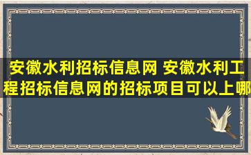 安徽水利招标信息网 安徽水利工程招标信息网的招标项目可以上哪里进行查看